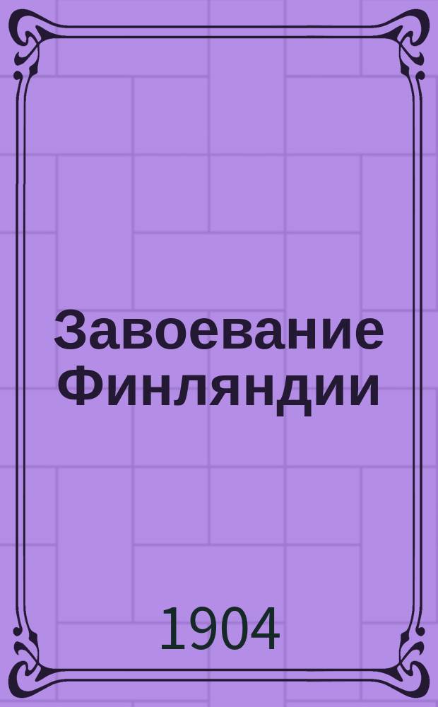 Завоевание Финляндии : История рус.-швед. войны 1808-1809 г