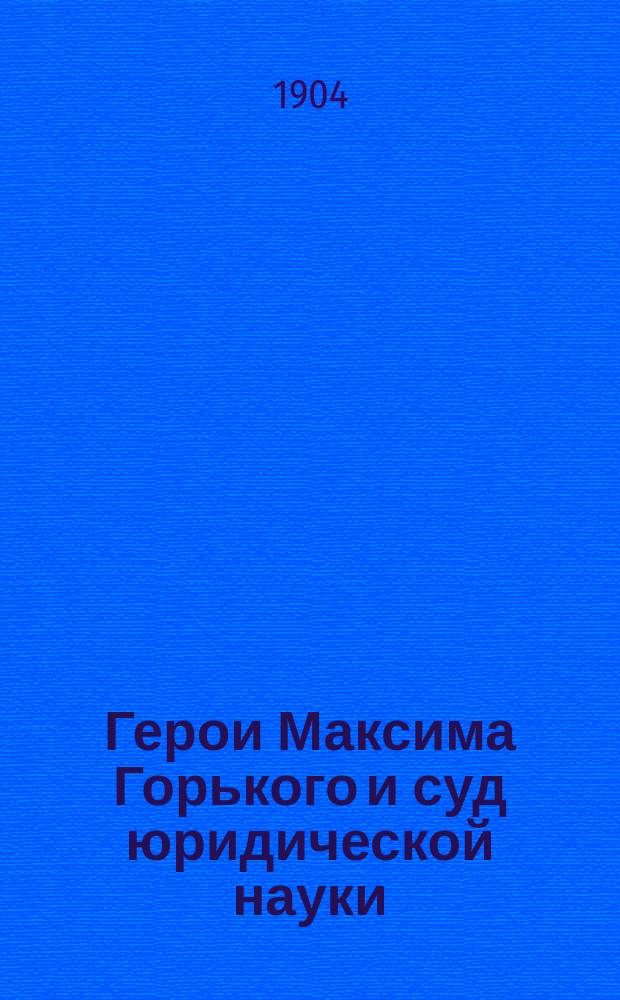 Герои Максима Горького и суд юридической науки : Критич. обзор публ. лекции проф. Г.Ф. Шершеневича