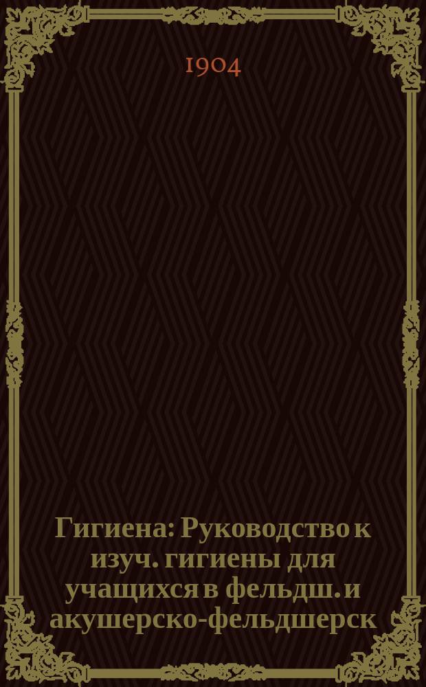 Гигиена : Руководство к изуч. гигиены для учащихся в фельдш. и акушерско-фельдшерск. шк., подведомств. М-ву вн. дел и повтор. курс для фельдшеров и фельдшериц : По прогр., изд. Мед. сов., сост. пом. Херсонск. губ. врачебного инспектора М.И. Гошкевич
