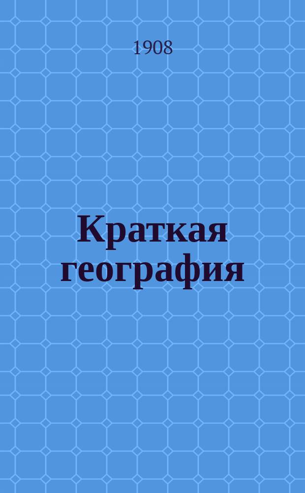 Краткая география : (Сведения из мат., физ. и всеобщ. географии и описание России и других государств) : Для низших уч-щ