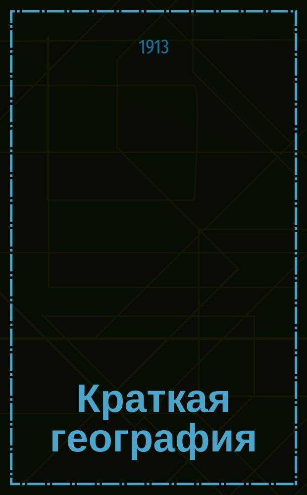 Краткая география : (Сведения из мат., физ. и всеобщ. географии и описание России и других государств) : Для низших уч-щ