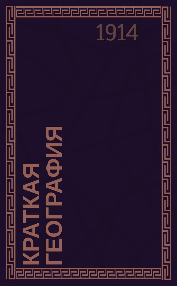 Краткая география : (Сведения из мат., физ. и всеобщ. географии и описание России и других государств) : Для низших уч-щ