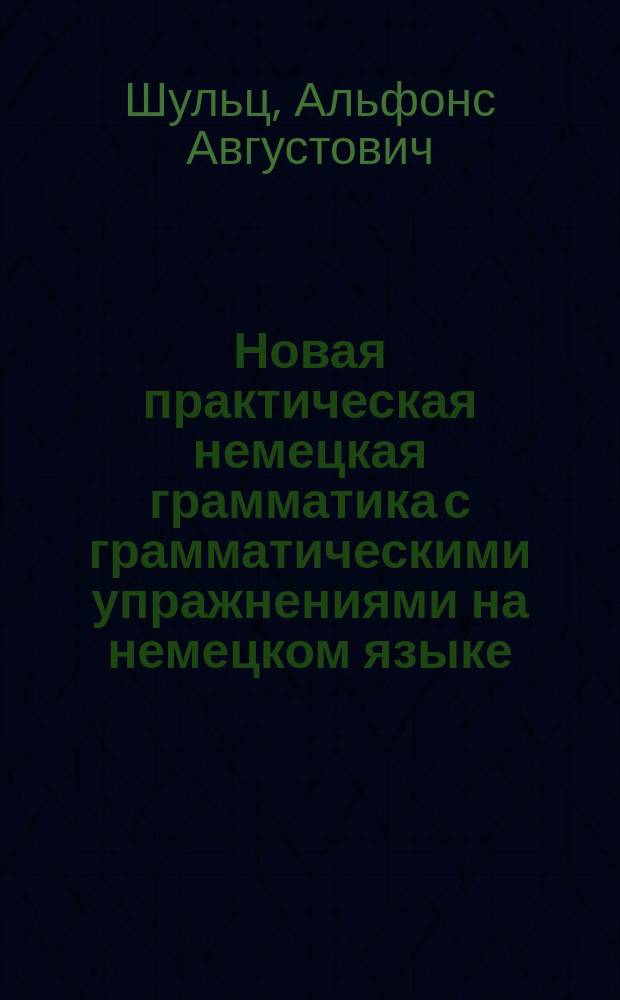 Новая практическая немецкая грамматика с грамматическими упражнениями на немецком языке : Для сред. кл. муж. и жен. сред.-учеб. заведений : В 2 ч