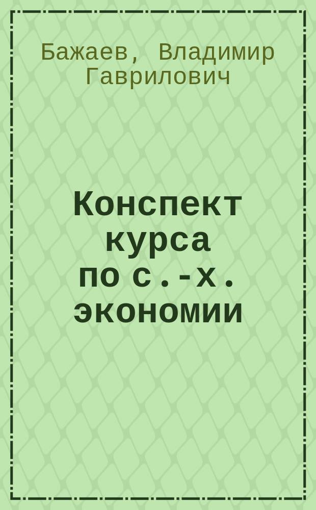 Конспект курса по с.-х. экономии (по лекциям проф. В.Г. Бажаева) в Киевском политехническом институте императора Александра II. 1904 г.
