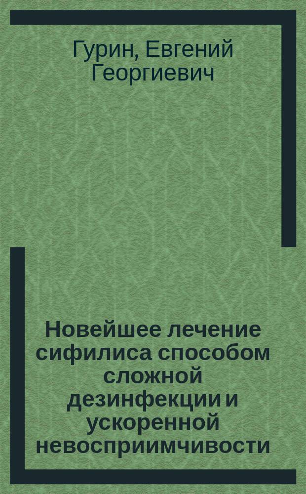 Новейшее лечение сифилиса способом сложной дезинфекции и ускоренной невосприимчивости : Задача лечения сифилиса в ближайшем будущем на основании новой теории его происхождения