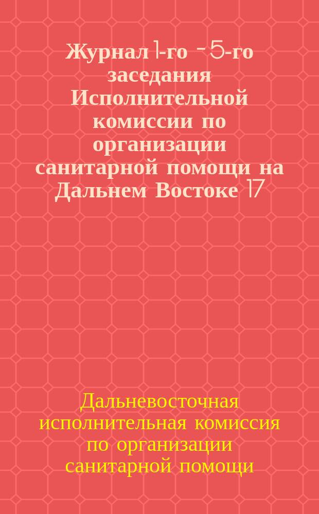 Журнал 1-го - 5-го заседания Исполнительной комиссии по организации санитарной помощи на Дальнем Востоке 17, 24, 28 февраля, 6-7 марта 1904 г.