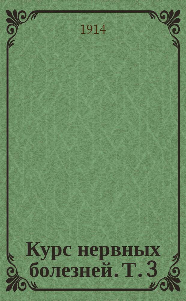Курс нервных болезней. Т. 3 : [Общие заболевания нервной системы]