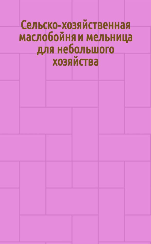 ... Сельско-хозяйственная маслобойня и мельница для небольшого хозяйства