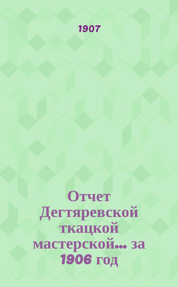 Отчет Дегтяревской ткацкой мастерской... за 1906 год