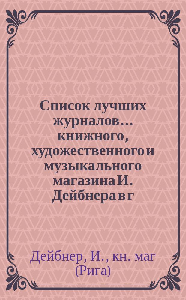 Список лучших журналов... книжного, художественного и музыкального магазина И. Дейбнера в г. Риге