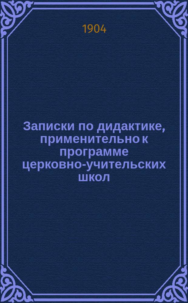 Записки по дидактике, применительно к программе церковно-учительских школ