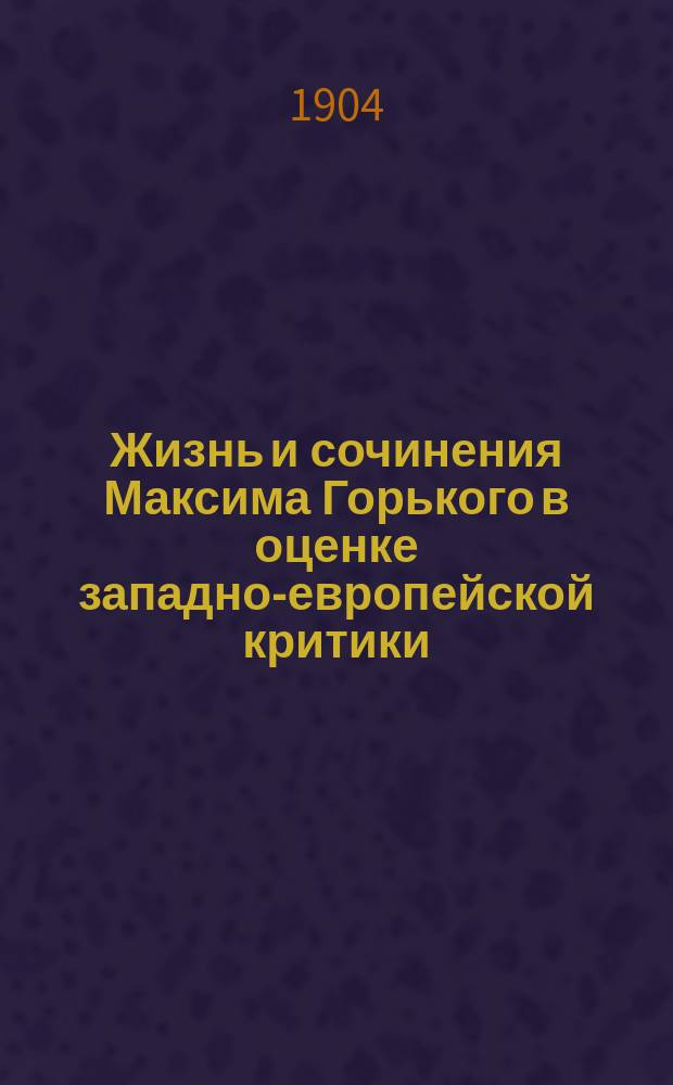 Жизнь и сочинения Максима Горького в оценке западно-европейской критики