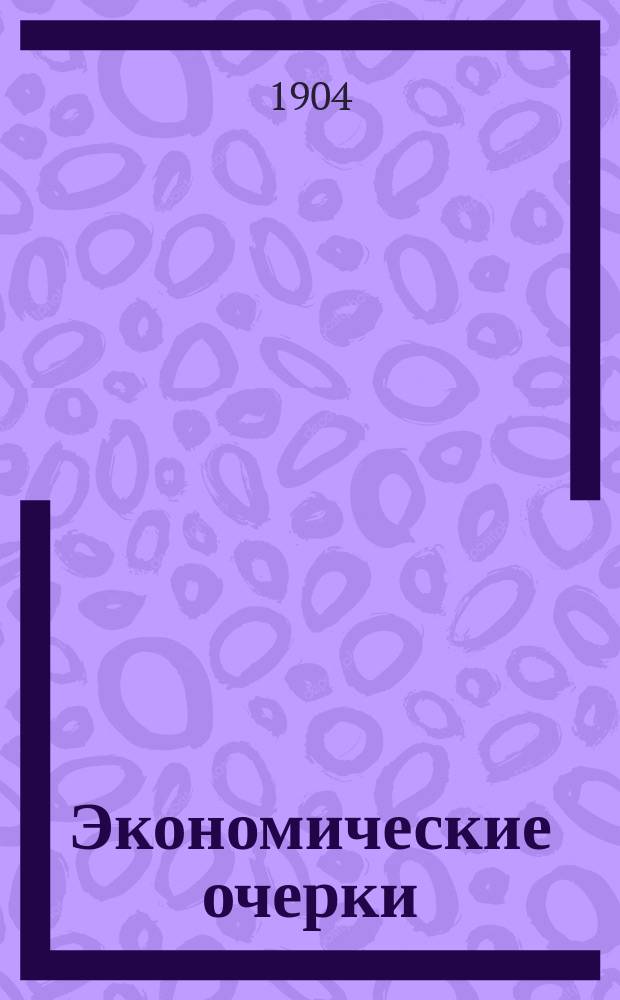 Экономические очерки : [Ч. 1]-. [Ч. 1] : Серия 1-ая
