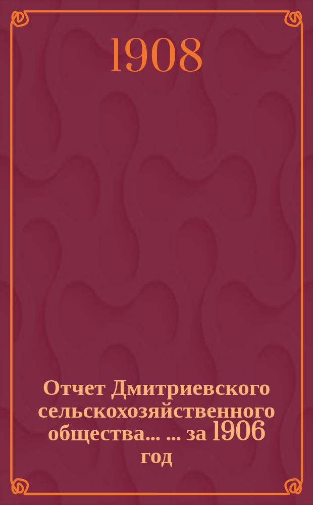 Отчет Дмитриевского сельскохозяйственного общества ... ... за 1906 год