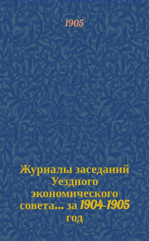 Журналы заседаний Уездного экономического совета ... за 1904-1905 год