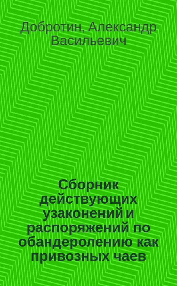 Сборник действующих узаконений и распоряжений по обандеролению как привозных чаев, выпускаемых на внутреннее потребление и вывозимых обратно за границу, так и чая русского производства