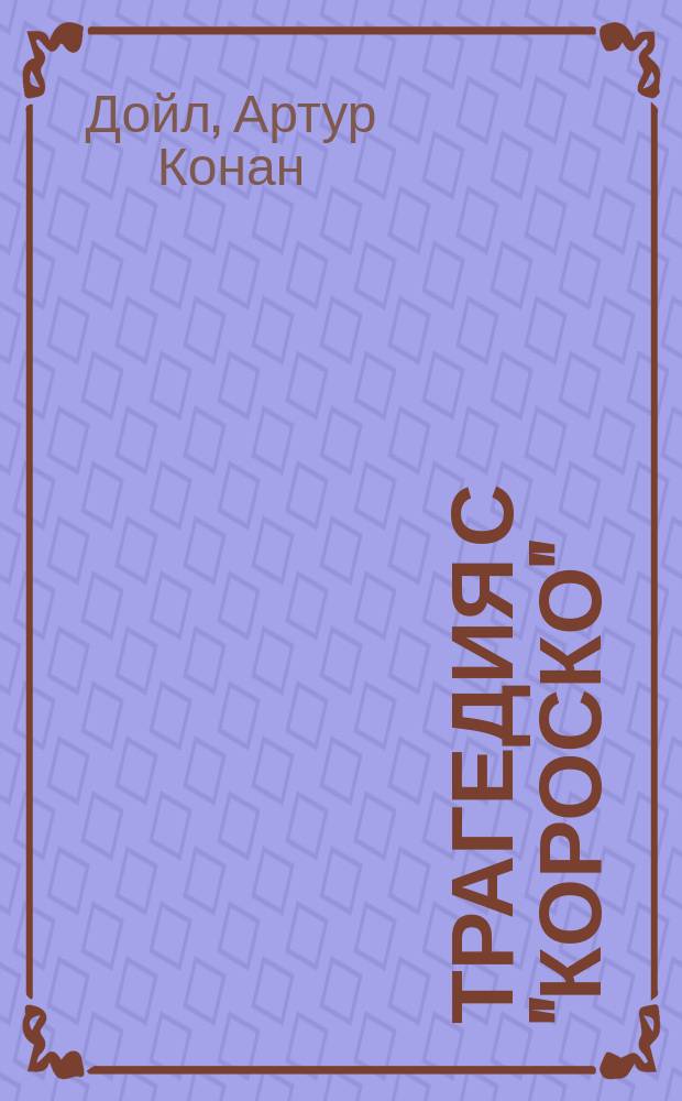 Трагедия с "Короско" : Роман Конан-Дойля