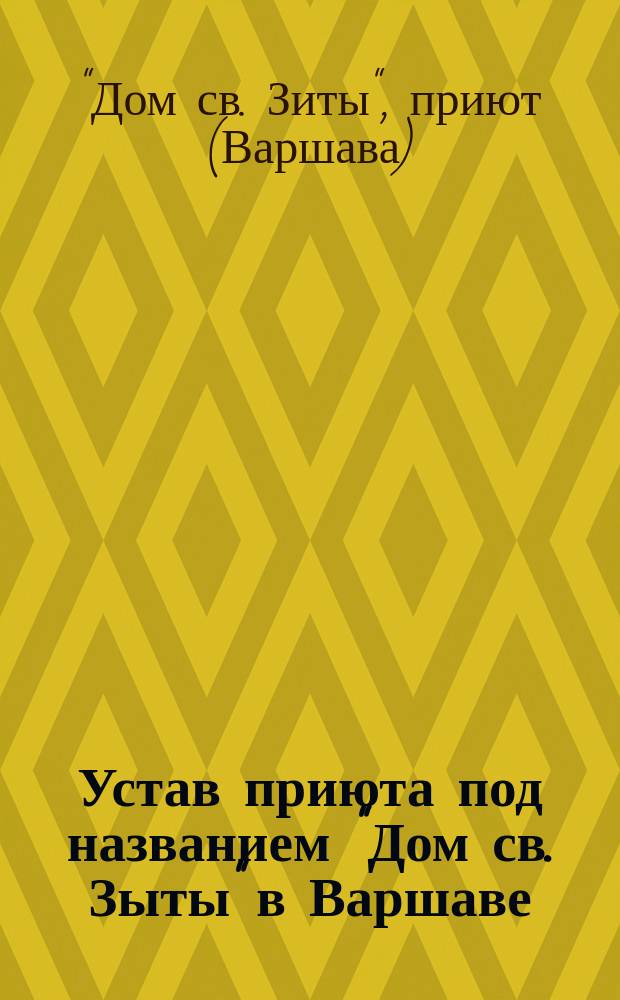 Устав приюта под названием "Дом св. Зыты" в Варшаве : Утв. 24 июня 1904 г