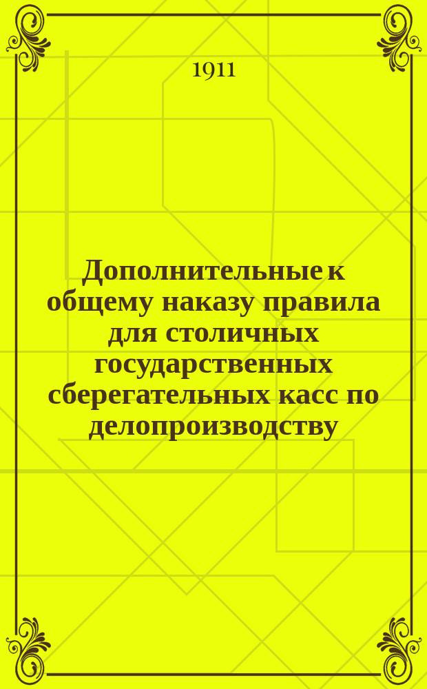 Дополнительные к общему наказу правила для столичных государственных сберегательных касс по делопроизводству, счетоводству и отчетности : Утв. М-вом фин. 24/XII 1903 г.
