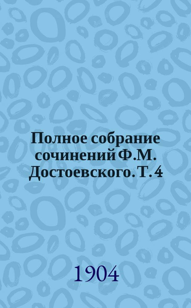 Полное собрание сочинений Ф.М. Достоевского. Т. 4 : Униженные и оскорбленные ; Вечный муж
