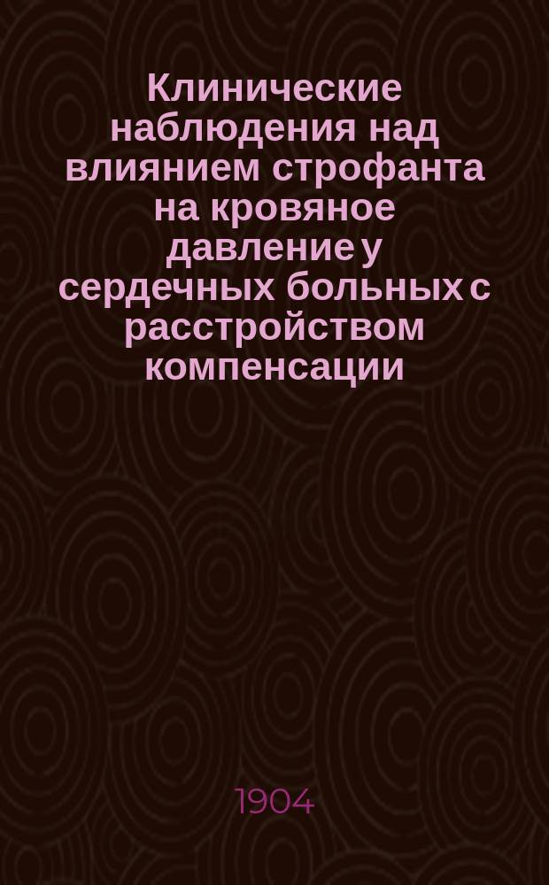Клинические наблюдения над влиянием строфанта на кровяное давление у сердечных больных с расстройством компенсации : Дис. на степ. д-ра мед. А.Ф. Држевецкого