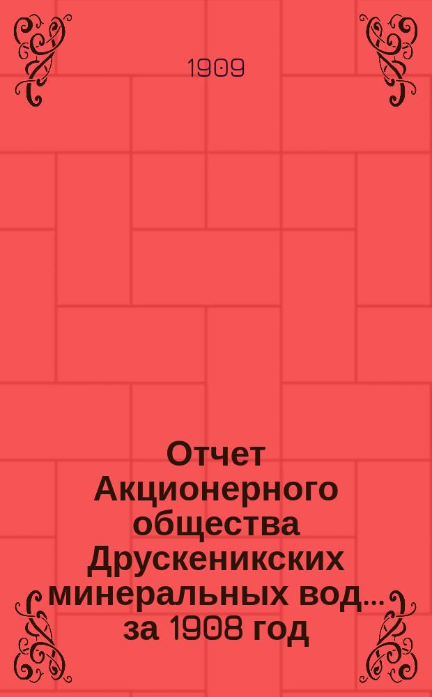 Отчет Акционерного общества Друскеникских минеральных вод... за 1908 год