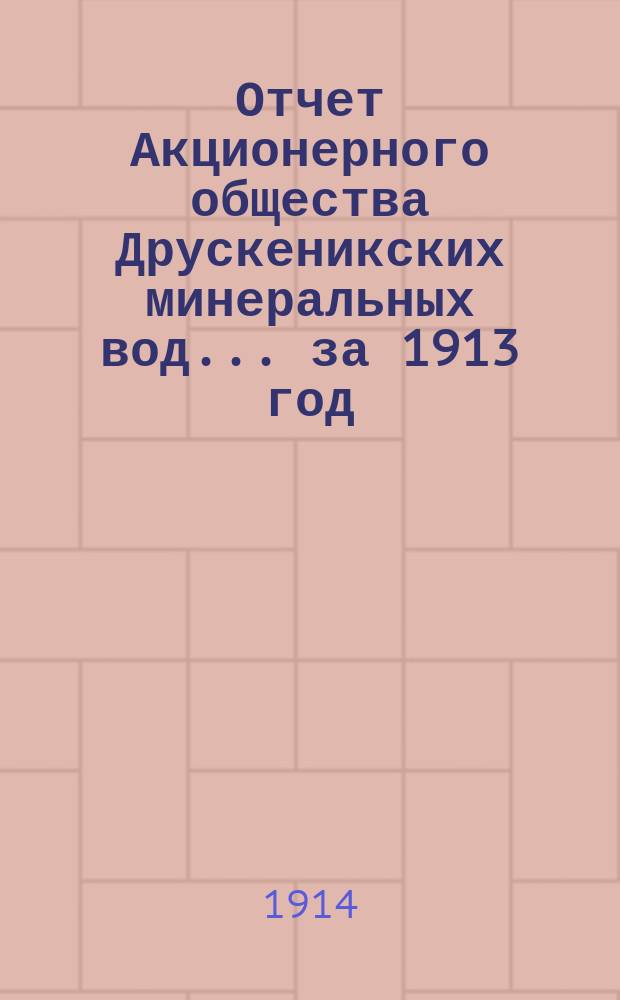 Отчет Акционерного общества Друскеникских минеральных вод... за 1913 год