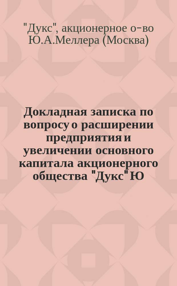 Докладная записка по вопросу о расширении предприятия и увеличении основного капитала акционерного общества "Дукс" Ю.А. Меллер; Смета прихода и расхода на 1904-5 г.