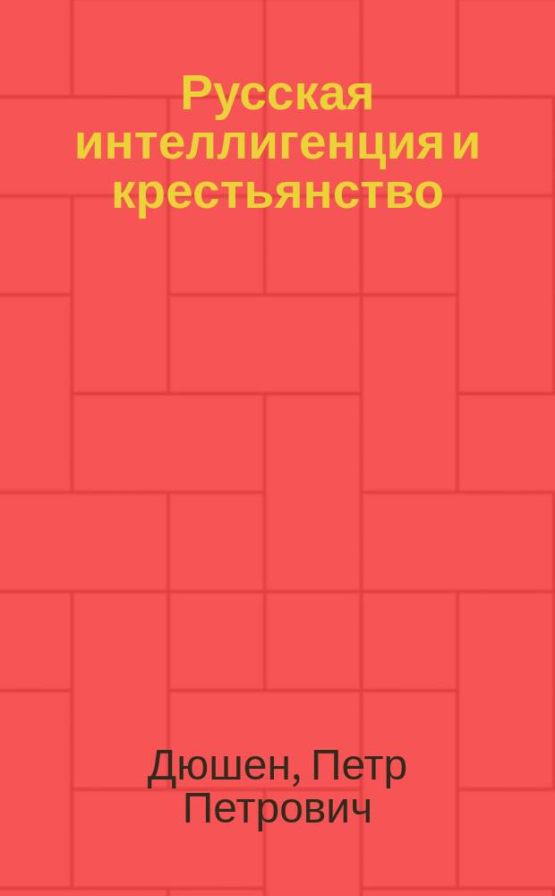 Русская интеллигенция и крестьянство : Крит. анализ трудов мест. ком. о нуждах с.-х. пром-сти