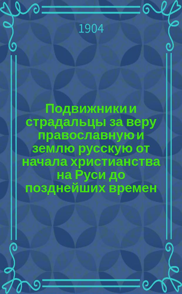 Подвижники и страдальцы за веру православную и землю русскую от начала христианства на Руси до позднейших времен. [Т. 1]