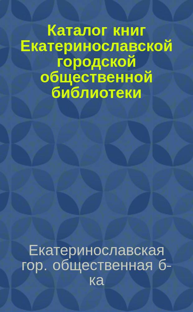 Каталог книг Екатеринославской городской общественной библиотеки
