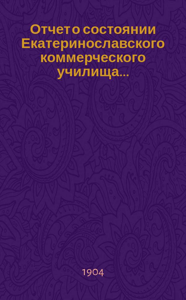 ... Отчет о состоянии Екатеринославского коммерческого училища...