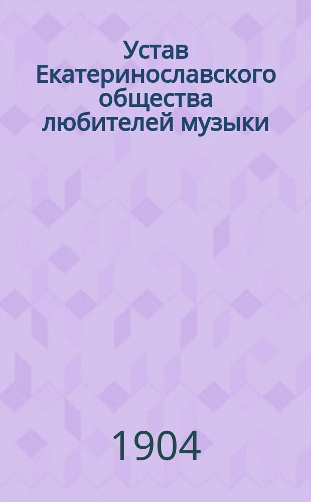 Устав Екатеринославского общества любителей музыки : Утв. 22 марта 1904 г.