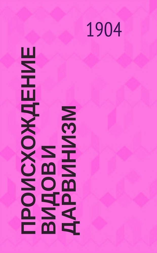 Происхождение видов и дарвинизм : (С 39 рис. в тексте)