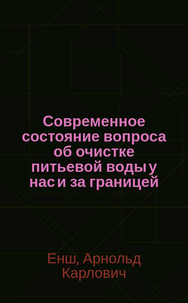 Современное состояние вопроса об очистке питьевой воды у нас и за границей : Докл. в Яросл. отд. Имп. техн. о-ва, 1 мая 1904 г