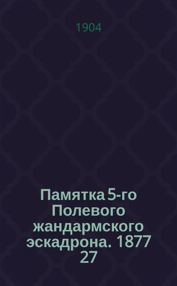 Памятка 5-го Полевого жандармского эскадрона. 1877 27/VII 1902 гг.