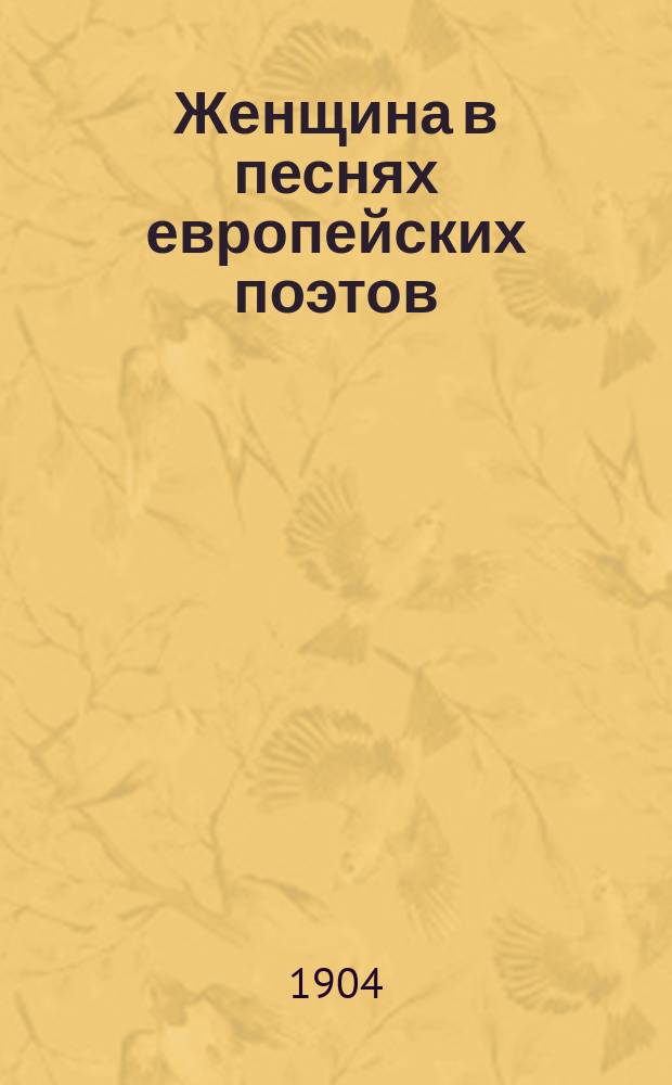 Женщина в песнях европейских поэтов : 35 стихотворений к женщине