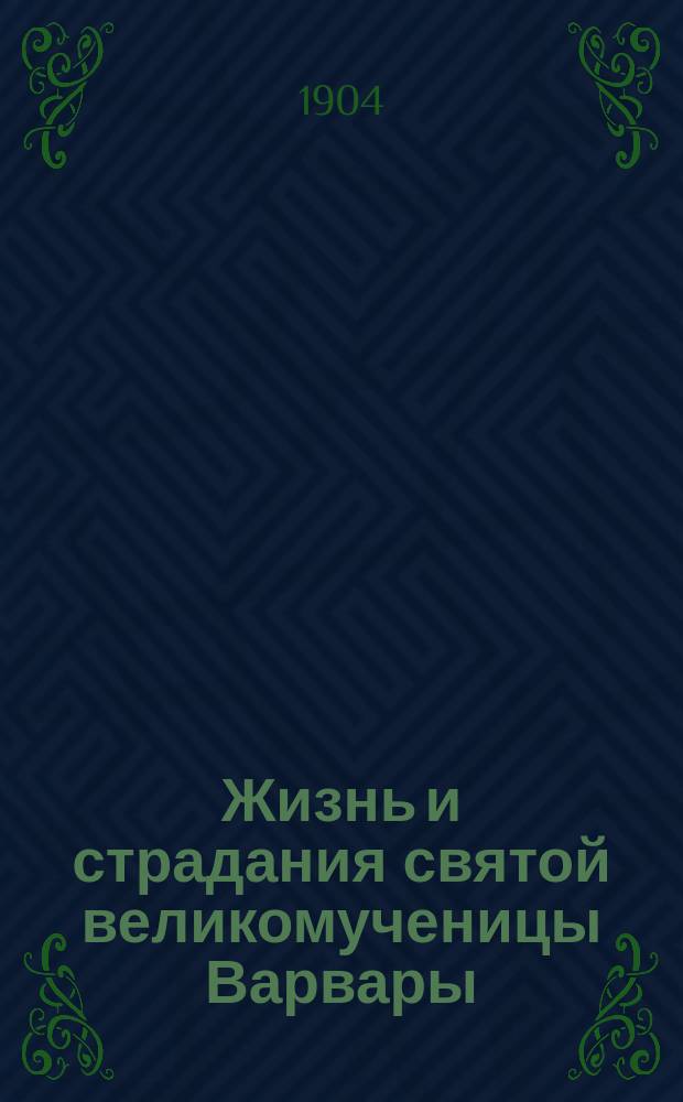 Жизнь и страдания святой великомученицы Варвары : (Память ее совершается св. церковью 4 декабря)