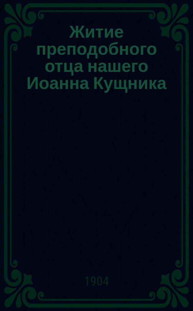 Житие преподобного отца нашего Иоанна Кущника : Излож. на рус. яз. по руководству Четьих-миней св. Димитрия Ростовского, с объясн. прим