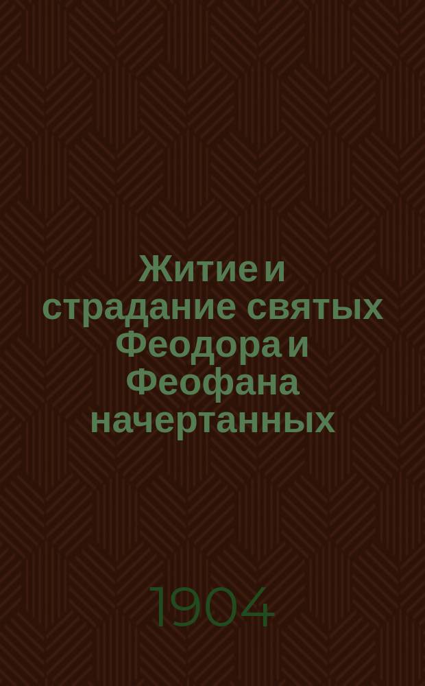 Житие и страдание святых Феодора и Феофана начертанных : Излож. на рус. яз. по руководству Четьих-миней св. Димитрия Ростовского, с объясн. прим