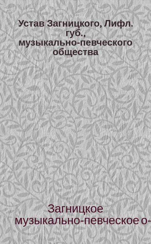 Устав Загницкого, Лифл. губ., музыкально-певческого общества : Утв. 30 янв. 1904 г.