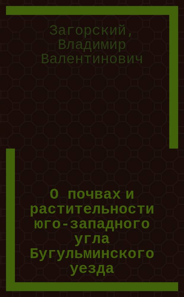 О почвах и растительности юго-западного угла Бугульминского уезда : Отчет по лет. командировке 1903 г