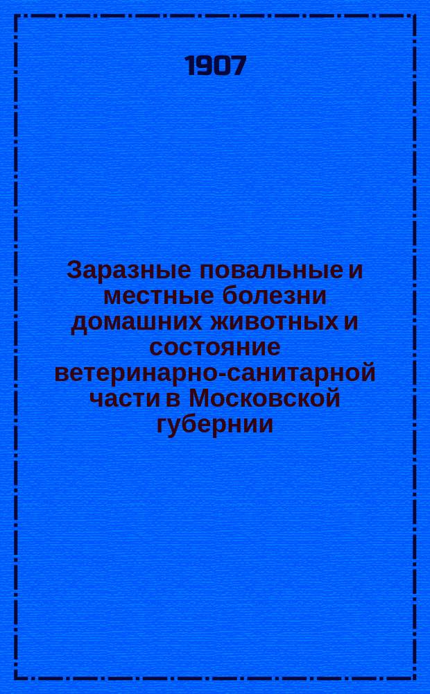Заразные повальные и местные болезни домашних животных и состояние ветеринарно-санитарной части в Московской губернии... за 1905 год