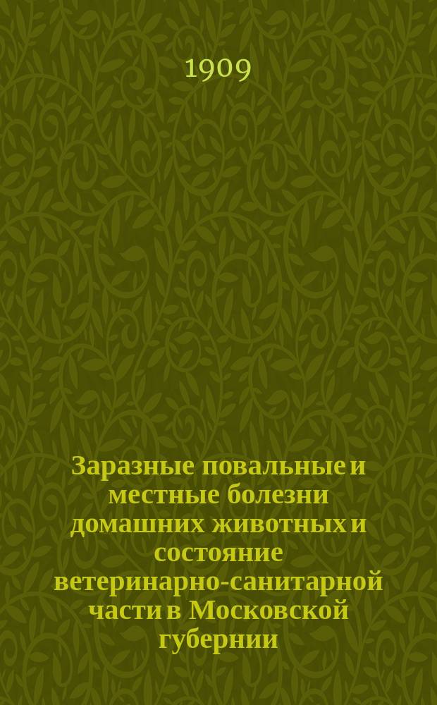 Заразные повальные и местные болезни домашних животных и состояние ветеринарно-санитарной части в Московской губернии... в 1907 году