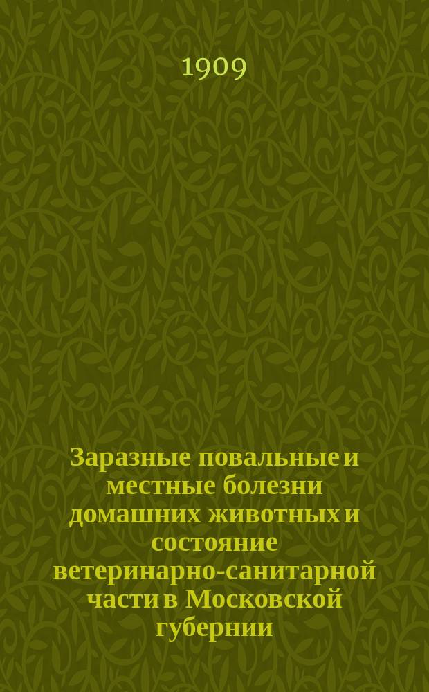 Заразные повальные и местные болезни домашних животных и состояние ветеринарно-санитарной части в Московской губернии... в 1907 году