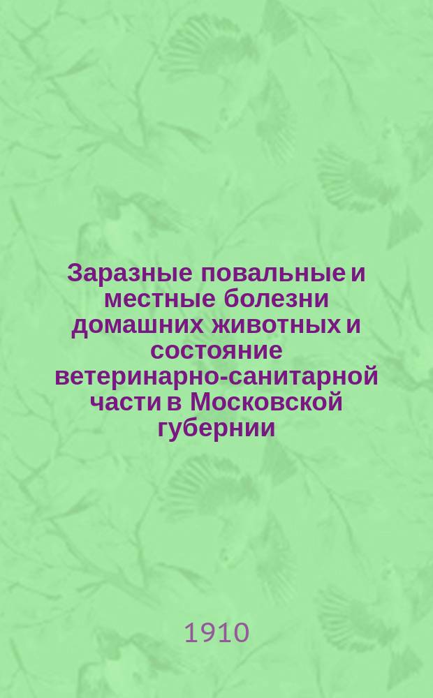 Заразные повальные и местные болезни домашних животных и состояние ветеринарно-санитарной части в Московской губернии... в 1908 году