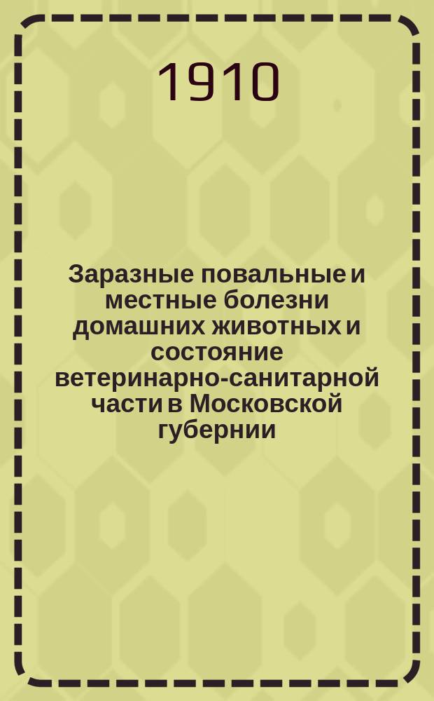 Заразные повальные и местные болезни домашних животных и состояние ветеринарно-санитарной части в Московской губернии... в 1909 году