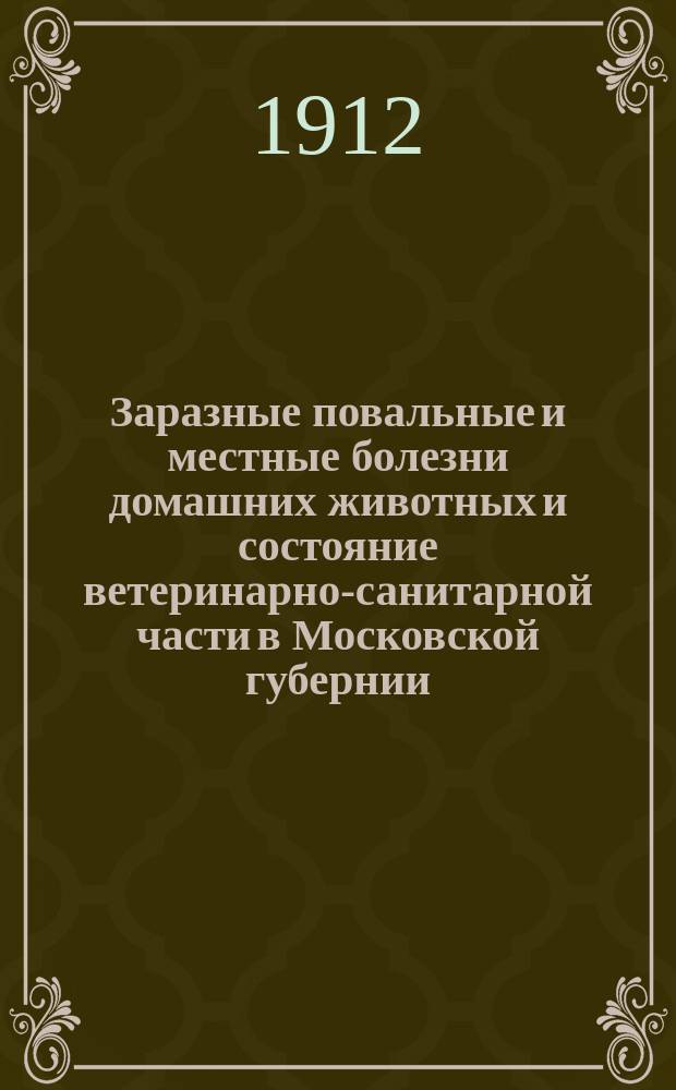 Заразные повальные и местные болезни домашних животных и состояние ветеринарно-санитарной части в Московской губернии... в 1910 году
