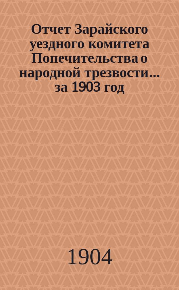 Отчет Зарайского уездного комитета Попечительства о народной трезвости... ... за 1903 год