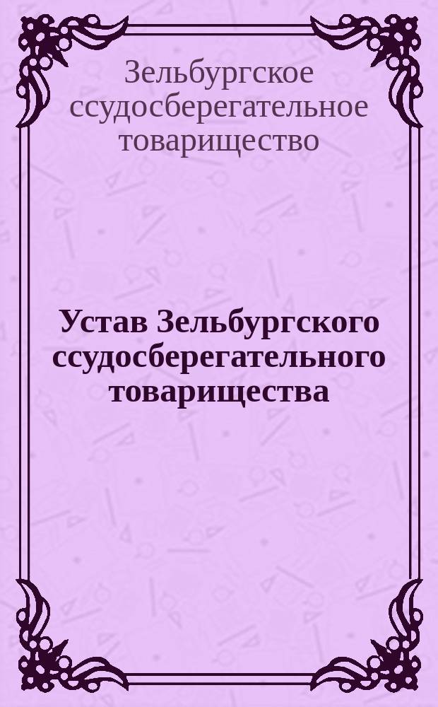 Устав Зельбургского ссудосберегательного товарищества : Утв. 19 янв. 1904 г.